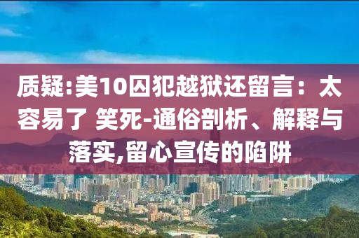 質(zhì)疑:美10囚犯越獄還留言：太容易了 笑死-通俗剖析、解釋與落實,留心宣傳的陷阱