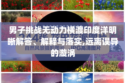 男子挑戰(zhàn)無動(dòng)力橫渡印度洋明晰解答、解釋與落實(shí),遠(yuǎn)離誤導(dǎo)的漩渦