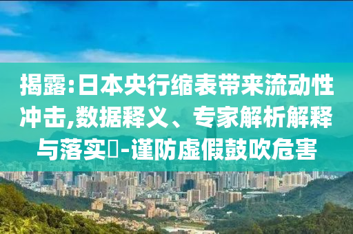 揭露:日本央行縮表帶來流動性沖擊,數(shù)據(jù)釋義、專家解析解釋與落實?-謹防虛假鼓吹危害