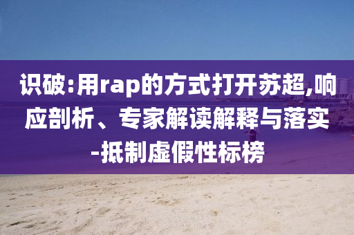 識(shí)破:用rap的方式打開蘇超,響應(yīng)剖析、專家解讀解釋與落實(shí)-抵制虛假性標(biāo)榜