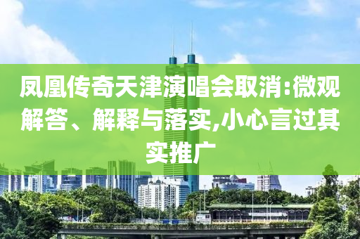 鳳凰傳奇天津演唱會取消:微觀解答、解釋與落實(shí),小心言過其實(shí)推廣